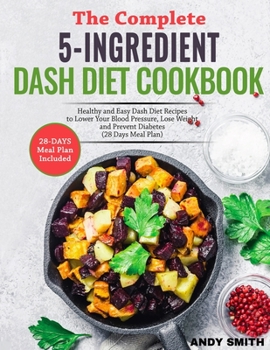 Paperback The Complete 5-Ingredient Dash Diet Cookbook: Healthy and Easy Dash Diet Recipes to Lower Your Blood Pressure, Lose Weight and Prevent Diabetes (28 Da Book