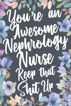 Paperback You're An Awesome Nephrology Nurse Keep That Shit Up: Funny Joke Appreciation & Encouragement Gift Idea for Nephrology Nurses. Thank You Gag Notebook Book