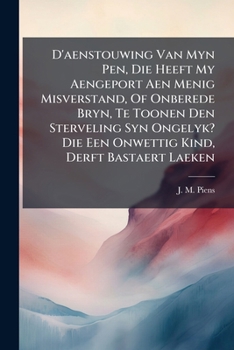 D'aenstouwing Van Myn Pen, Die Heeft My Aengeport Aen Menig Misverstand, Of Onberede Bryn, Te Toonen Den Sterveling Syn Ongelyk? Die Een Onwettig Kind, Derft Bastaert Laeken ......