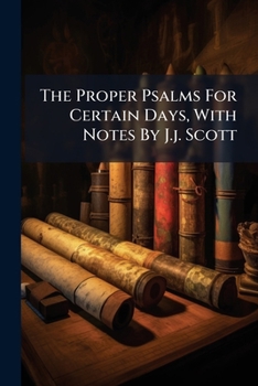 The Proper Psalms For Certain Days, With Notes By J.j. Scott...