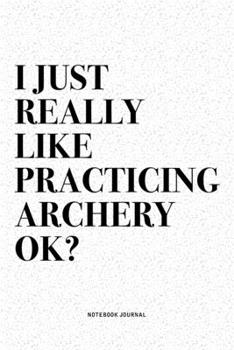 Paperback I Just Really Like Practicing Archery Ok?: A 6x9 Inch Diary Notebook Journal With A Bold Text Font Slogan On A Matte Cover and 120 Blank Lined Pages M Book