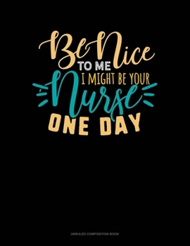 Paperback Be Nice To Me I Might Be Your Nurse One Day: Unruled Composition Book