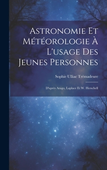 Hardcover Astronomie Et Météorologie À L'usage Des Jeunes Personnes: D'après Arago, Laplace Et W. Herschell [French] Book