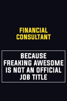 Financial Consultant Because Freaking Awesome Is Not An Official Job Title: Motivational Career Pride Quote 6x9 Blank Lined Job Inspirational Notebook Journal
