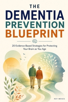 The Dementia Prevention Blueprint: 20 Strategies For Protecting Your Brain As You Age