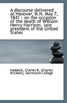A Discourse Delivered at Hanover, N H May 7 1841 : On the occasion of the death of William Henry H