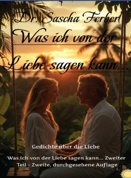 Was ich von der LIEBE sagen kann...Zweiter Teil, 2. durchgesehene Auflage, Enhanced Hardcover Edition (German Edition)