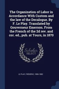 Paperback The Organization of Labor in Accordance With Custom and the law of the Decalogue. By F. Le Play. Translated by Gouverneur Emerson. From the French of Book