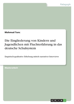 Paperback Die Eingliederung von Kindern und Jugendlichen mit Fluchterfahrung in das deutsche Schulsystem: Empirisch-qualitative Erhebung mittels narrativer Inte [German] Book