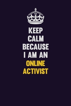 Keep calm Because I Am An Online Activist: Motivational and inspirational career blank lined gift notebook with matte finish