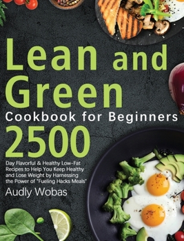 Lean and Green Cookbook for Beginners: 2500-Day Flavorful & Healthy Low-Fat Recipes to Help You Keep Healthy and Lose Weight by Harnessing the Power o
