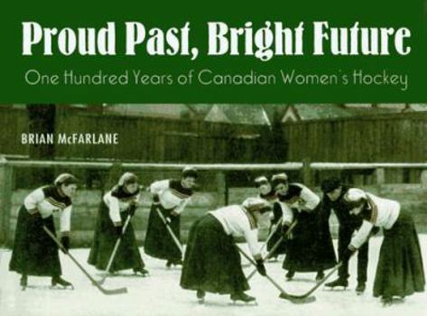 Hardcover Proud Past, Bright Future: One Hundred Years of Canadian Women's Hockey Book