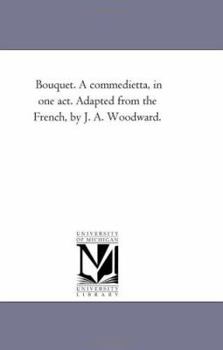 Bouquet. A commedietta, in one act. Adapted from the French, by J. A. Woodward.