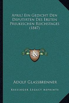 Paperback April! Ein Gedicht Den Deputirten Des Ersten Preukischen Reichstages (1847) [German] Book