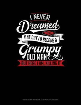 Paperback I Never Dreamed That One Day I'd Become a Grumpy Old Man, But Here I Am, Killing It: Graph Paper Notebook - 0.25 Inch (1/4) Squares Book