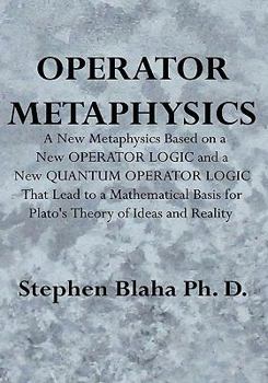 Hardcover Operator Metaphysics: A New Metaphysics Based on a New Operator Logic and a New Quantum Operator Logic That Lead to a Mathematical Basis for Book