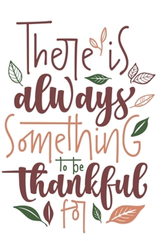 Paperback There Is Always Something To Be Thankful For: Cute Thanksgiving Quote Notebook Journal Diary to write in - special holiday, celebration season Book