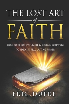 Paperback The Lost Art of Faith: How to Decode Yourself & Biblical Scripture to Harness Real Lasting Power Book