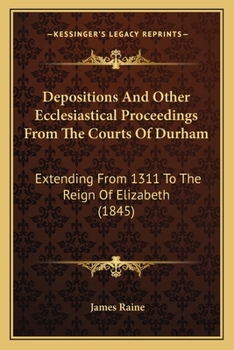 Paperback Depositions And Other Ecclesiastical Proceedings From The Courts Of Durham: Extending From 1311 To The Reign Of Elizabeth (1845) Book