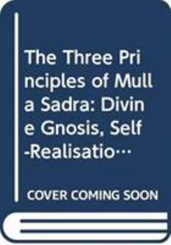 Hardcover The Three Principles of Mulla Sadra: Divine Gnosis, Self-Realisation and the Dangers of Pseudo-Knowledge in Islam Book