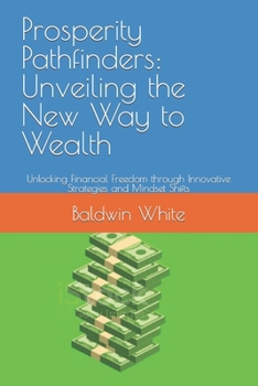 Paperback Prosperity Pathfinders: Unveiling the New Way to Wealth: Unlocking Financial Freedom through Innovative Strategies and Mindset Shifts Book