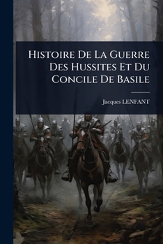 Histoire De La Guerre Des Hussites Et Du Concile De Basile (French Edition)