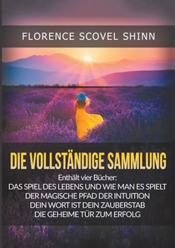 Die Vollständige Sammlung: Vier große Meisterwerke von Florence Scovel Shinn