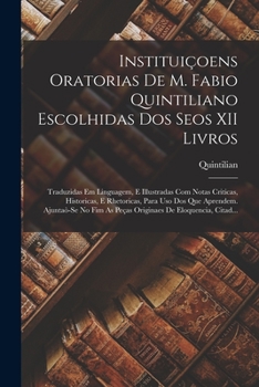 Paperback Instituiçoens Oratorias De M. Fabio Quintiliano Escolhidas Dos Seos XII Livros: Traduzidas Em Linguagem, E Illustradas Com Notas Criticas, Historicas, [Portuguese] Book