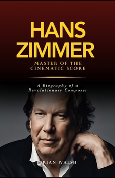 Paperback Hans Zimmer: Master of the Cinematic Score: A Biography of a Revolutionary Composer Book