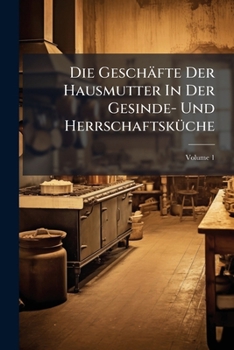 Paperback Die Geschäfte Der Hausmutter In Der Gesinde- Und Herrschaftsküche; Volume 1 Book