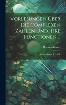Hardcover Vorlesungen Über Die Complexen Zahlen Und Ihre Functionen ...: In Zwei Teilen, I THEIL [German] Book