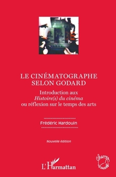 Le cinématographe selon Godard: Introduction aux Histoire(s) du cinéma ou réflexion sur le temps des arts Nouvelle édition (Champs Visuels) (French Edition)