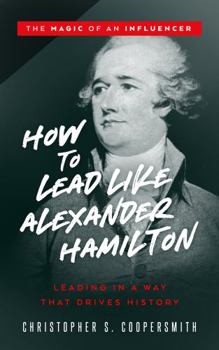 Paperback How to Lead Like Alexander Hamilton: Leading in a Way That Drives History (Lessons from History’s Greatest Leaders) Book