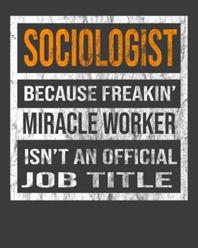 Sociologist Because Freakin' Miracle Worker Is Not An Official Job Title: 2020 Calendar Day to Day Planner Dated Journal Notebook Diary 8" x 10" 110  Pages Clean Detailed Book