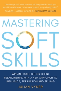 Paperback Mastering Soft Skills: Win and Build Better Client Relationships with a New Approach to Influence, Persuasion and Selling Book