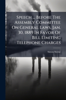 Paperback Speech ... Before The Assembly Committee On General Laws, Jan. 30, 1889 In Favor Of Bill Limiting Telephone Charges Book