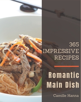 Paperback 365 Impressive Romantic Main Dish Recipes: Unlocking Appetizing Recipes in The Best Romantic Main Dish Cookbook! Book