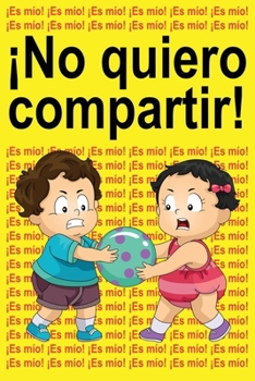 ¡No quiero compartir!: ¡Es mío! ¡Es mío! ¡Es mío! (Spanish Edition)