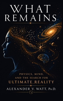 What Remains: Physics, Mind, and the Search for Ultimate Reality