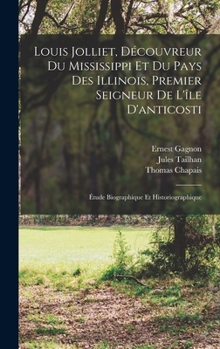 Hardcover Louis Jolliet, Découvreur Du Mississippi Et Du Pays Des Illinois, Premier Seigneur De L'île D'anticosti: Étude Biographique Et Historiographique [French] Book