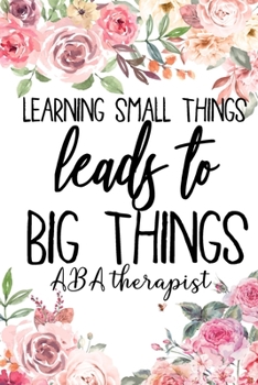 Paperback Learning Small Things Leads To Big Things ABA Therapist: Behavior Therapist GIfts, ABA Therapy Gifts, Notebook, Journal, Therapy, college ruled notebo Book