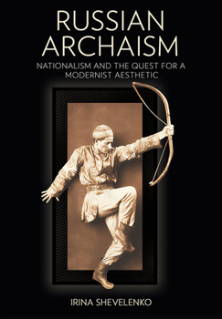 Russian Archaism: Nationalism and the Quest for a Modernist Aesthetic in Russia