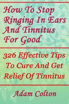 Paperback How To Stop Ringing In Ears And Tinnitus For Good: 326 Effective Tips To Cure And Get Relief Of Tinnitus Book