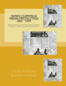 Paperback News Clippings from Delta, Utah 1861 - 1919: Including: Abraham, Black Rock, Burtner, Deseret, Hinckley, Leamington, Lynndyl, Oak City, Oasis, South T Book