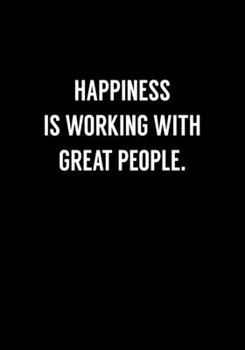 Happiness Is Working With Great People.: Funny Coworker Gag Gift Notebook (Dot Grid Journal & Weekly Planner)