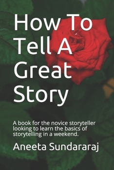 Paperback How To Tell A Great Story: A book for the novice storyteller looking to learn the basics of storytelling in a weekend. Book