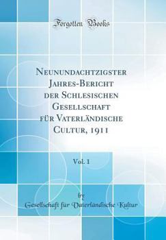 Neunundachtzigster Jahres-Bericht Der Schlesischen Gesellschaft F�r Vaterl�ndische Cultur, 1911, Vol. 1 (Classic Reprint)