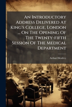An Introductory Address Delivered at King's College, London ... on the Opening of the Twenty-Fifth Session of the Medical Department