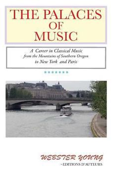 The Palaces of Music: A Career in Classical Music from the Mountains of Southern Oregon to New York and Paris (A Paris Photography-Poetry Book Series by Webster Young and John Axline)
