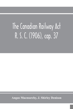 Paperback The Canadian Railway Act R. S. C. (1906), cap. 37: and amending acts 1907-1910, with notes of cases decided thereon including the decisions of the Boa Book